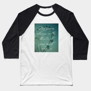 Mary Jane Oliver quote: Stay young, always, in the theater of your mind. Baseball T-Shirt